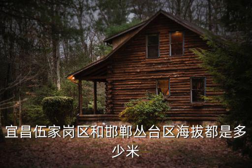 宜昌伍家崗區和邯鄲叢臺區海拔都是多少米