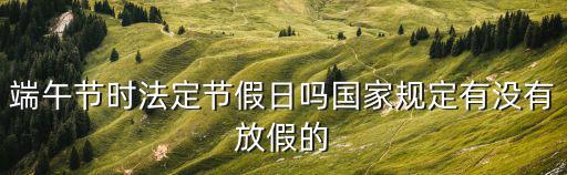 端午節時法定節假日嗎國家規定有沒有放假的