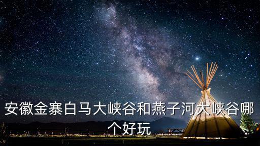 安徽金寨白馬大峽谷和燕子河大峽谷哪個好玩
