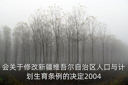 會關于修改新疆維吾爾自治區人口與計劃生育條例的決定2004