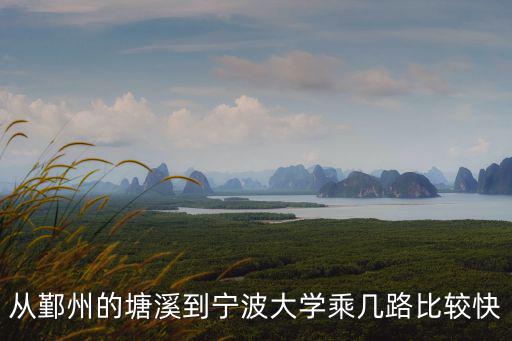 塘溪，從鄞州的塘溪到寧波大學(xué)乘幾路比較快