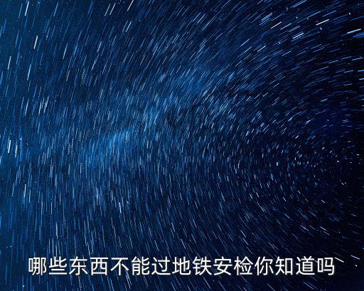 哪些東西不能過地鐵安檢你知道嗎