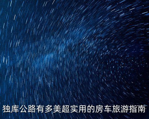 獨(dú)庫公路有多美超實(shí)用的房車旅游指南