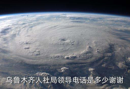 烏魯木齊人社局領(lǐng)導(dǎo)電話(huà)是多少謝謝