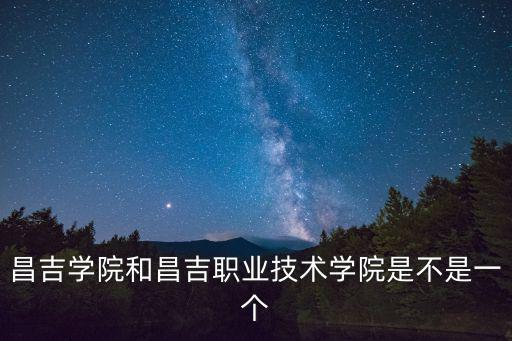 昌吉學院和昌吉職業技術學院是不是一個