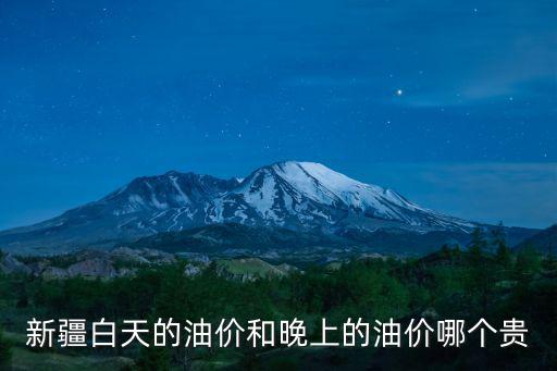 新疆白天的油價和晚上的油價哪個貴