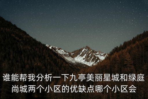誰能幫我分析一下九亭美麗星城和綠庭尚城兩個小區的優缺點哪個小區會