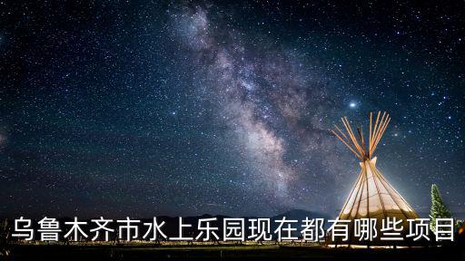 烏魯木齊市水上樂園現在都有哪些項目