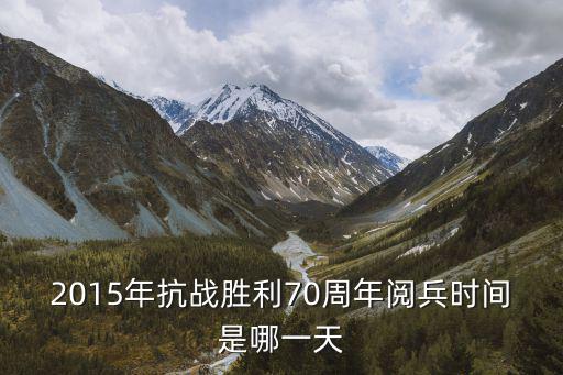 2015閱兵，2015年抗戰(zhàn)勝利70周年閱兵時間是哪一天