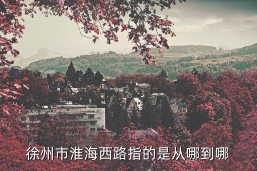徐州市淮海西路指的是從哪到哪