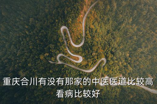 重慶合川有沒(méi)有那家的中醫(yī)醫(yī)道比較高看病比較好