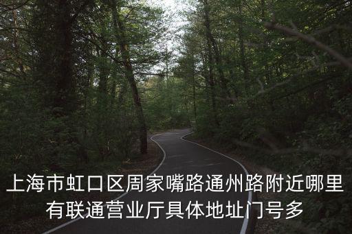 上海聯通營業廳，上海市虹口區周家嘴路通州路附近哪里有聯通營業廳具體地址門號多