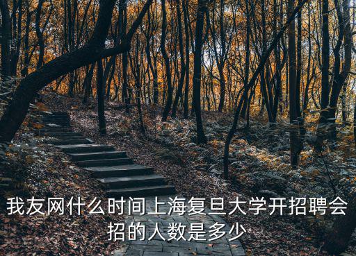 我友網(wǎng)什么時間上海復(fù)旦大學(xué)開招聘會招的人數(shù)是多少