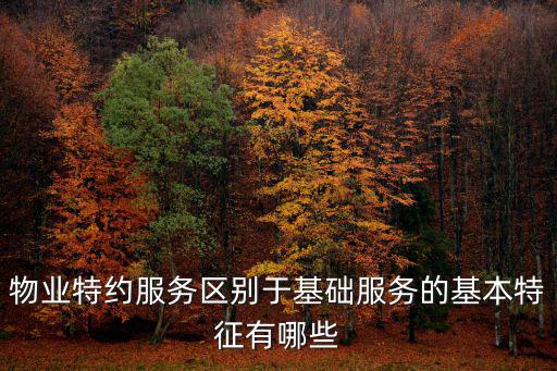 物業特約服務區別于基礎服務的基本特征有哪些