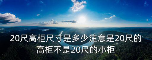 20尺高柜尺寸是多少注意是20尺的高柜不是20尺的小柜