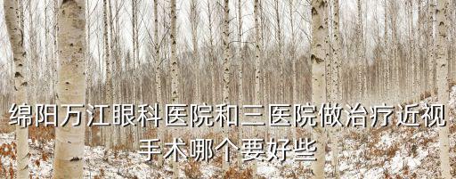 綿陽萬江眼科醫(yī)院，綿陽萬江眼科醫(yī)院和三醫(yī)院做治療近視手術(shù)哪個要好些