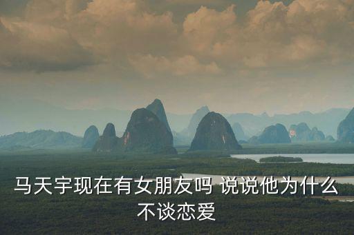馬天宇現在有女朋友嗎 說說他為什么不談戀愛