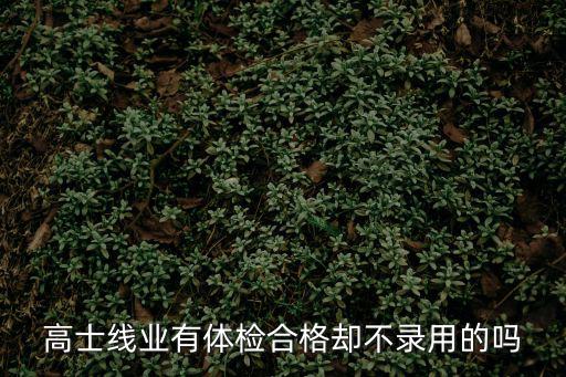 高士線業(yè)有體檢合格卻不錄用的嗎