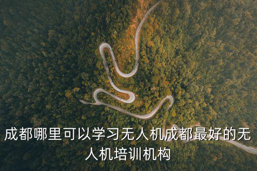 成都哪里可以學(xué)習(xí)無人機(jī)成都最好的無人機(jī)培訓(xùn)機(jī)構(gòu)