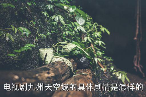 電視劇九州天空城的具體劇情是怎樣的