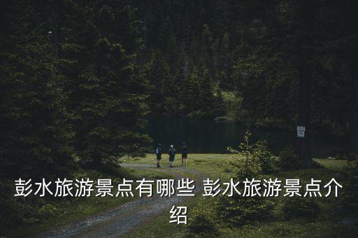 彭水旅游景點有哪些 彭水旅游景點介紹