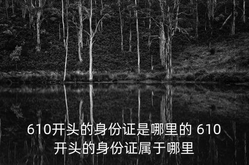 610開頭的身份證是哪里的 610開頭的身份證屬于哪里