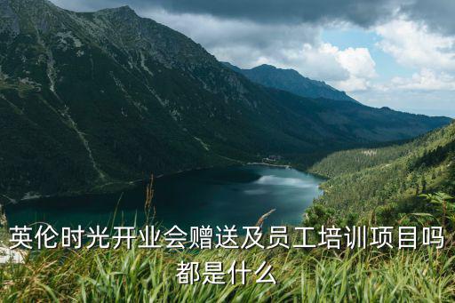 英倫時光開業會贈送及員工培訓項目嗎都是什么