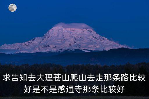 求告知去大理蒼山爬山去走那條路比較好是不是感通寺那條比較好