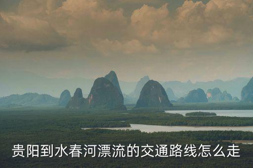 貴陽到水春河漂流的交通路線怎么走