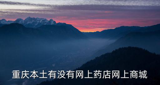 重慶本土有沒有網上藥店網上商城