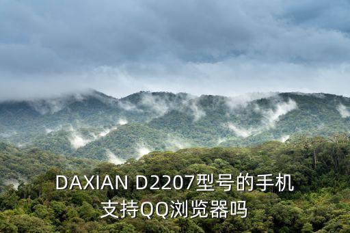 d2207，DAXIAN D2207型號的手機支持QQ瀏覽器嗎