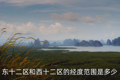 東十二區和西十二區的經度范圍是多少
