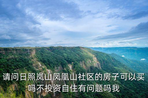 鳳凰山社區，請問日照嵐山鳳凰山社區的房子可以買嗎不投資自住有問題嗎我