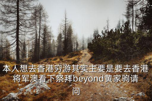 本人想去香港窮游其實主要是要去香港將軍澳看下祭拜beyond黃家駒請問