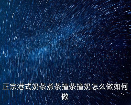 正宗港式奶茶煮茶撞茶撞奶怎么做如何做