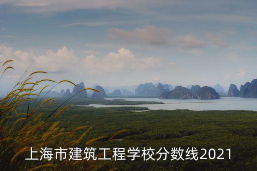 上海市建筑工程學(xué)校分?jǐn)?shù)線2021