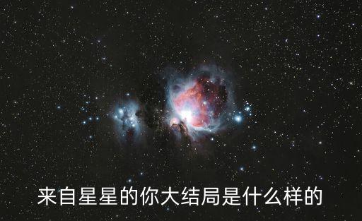 來自星星的你結(jié)局，來自星星的你結(jié)局如何