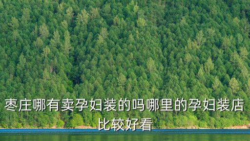 棗莊哪有賣孕婦裝的嗎哪里的孕婦裝店比較好看