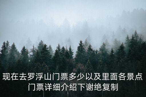 羅浮山門票多少錢一張，現(xiàn)在去羅浮山門票多少以及里面各景點門票詳細(xì)介紹下謝絕復(fù)制