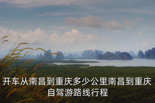 開車從南昌到重慶多少公里南昌到重慶自駕游路線行程