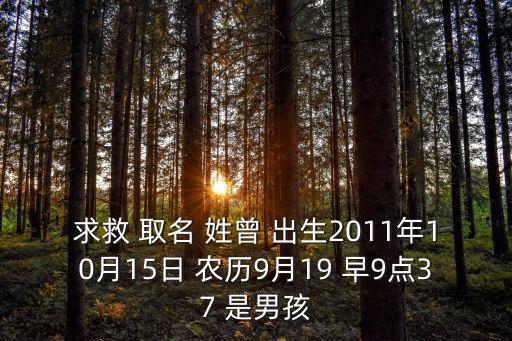 求救 取名 姓曾 出生2011年10月15日 農歷9月19 早9點37 是男孩