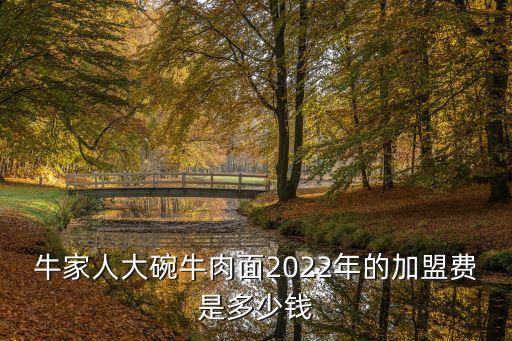 牛家人大碗牛肉面2022年的加盟費是多少錢