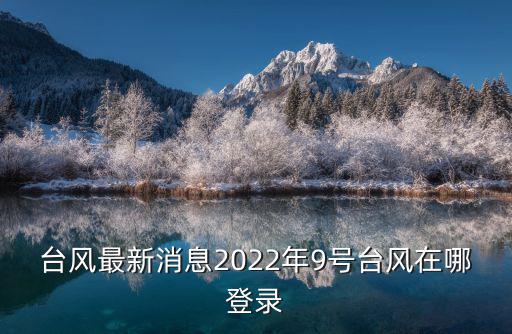 臺風最新消息2022年9號臺風在哪登錄