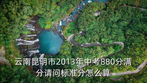 云南昆明市2013年中考880分滿分請問標準分怎么算