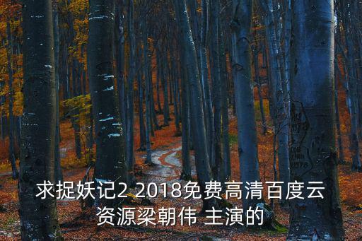 求捉妖記2 2018免費高清百度云資源梁朝偉 主演的