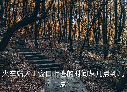 火車站人工窗口上班的時間從幾點到幾點