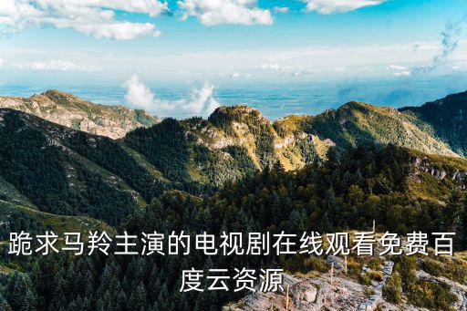 跪求馬羚主演的電視劇在線觀看免費百度云資源