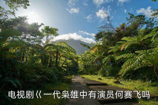 何賽飛電視劇，電視劇巜一代梟雄中有演員何賽飛嗎