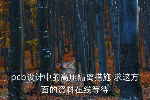 pcb設計中的高壓隔離措施 求這方面的資料在線等待