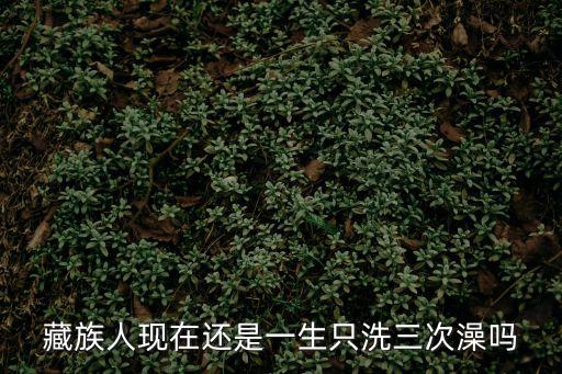 藏族人現在還是一生只洗三次澡嗎